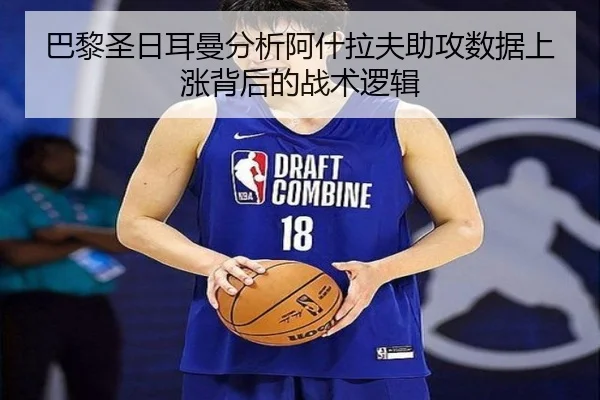 巴黎圣日耳曼分析阿什拉夫助攻数据上涨背后的战术逻辑